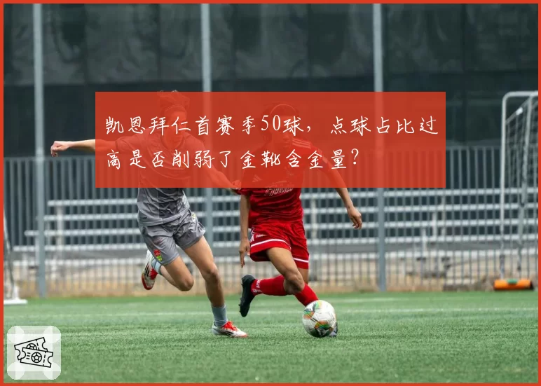 凯恩拜仁首赛季50球，点球占比过高是否削弱了金靴含金量？