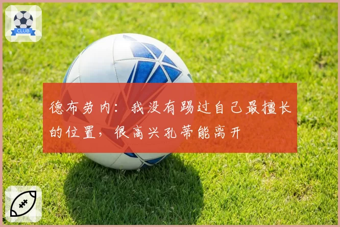 德布劳内:我没有踢过自己最擅长的位置,很高兴孔蒂能离开