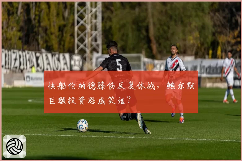 快船伦纳德膝伤反复休战，鲍尔默巨额投资恐成笑话？