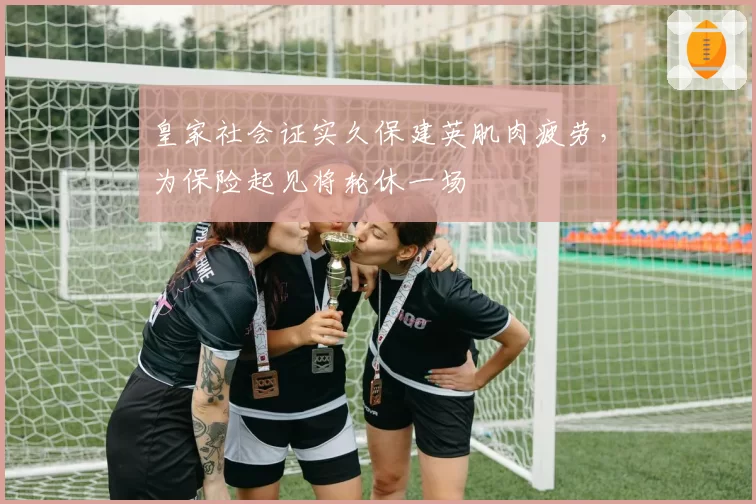 皇家社会证实久保建英肌肉疲劳，为保险起见将轮休一场