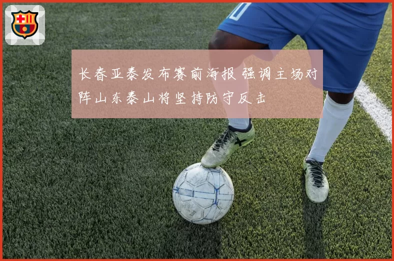 长春亚泰发布赛前海报 强调主场对阵山东泰山将坚持防守反击