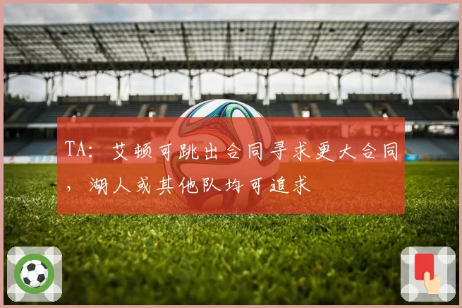 TA：艾顿可跳出合同寻求更大合同，湖人或其他队均可追求