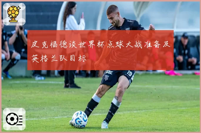 皮克福德谈世界杯点球大战准备及英格兰队目标