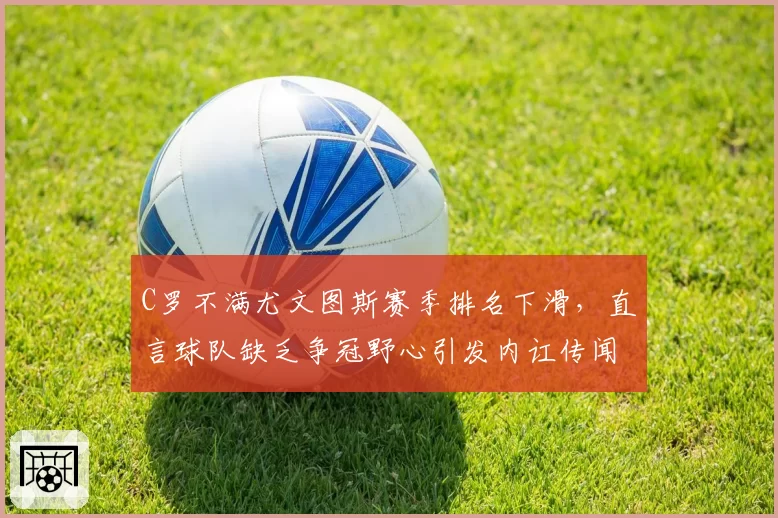 C罗不满尤文图斯赛季排名下滑,直言球队缺乏争冠野心引发内讧传闻