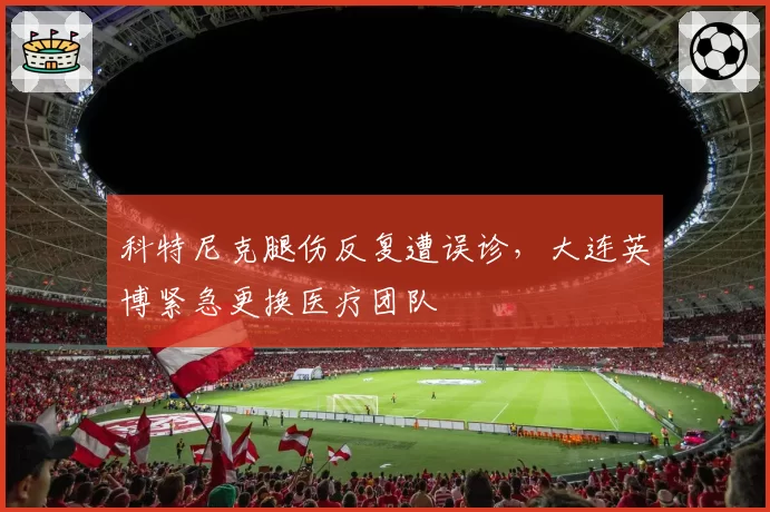 科特尼克腿伤反复遭误诊，大连英博紧急更换医疗团队