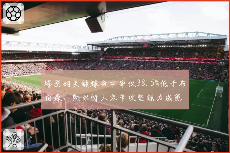 塔图姆关键球命中率仅38.5%低于布伦森,凯尔特人末节攻坚能力成隐患