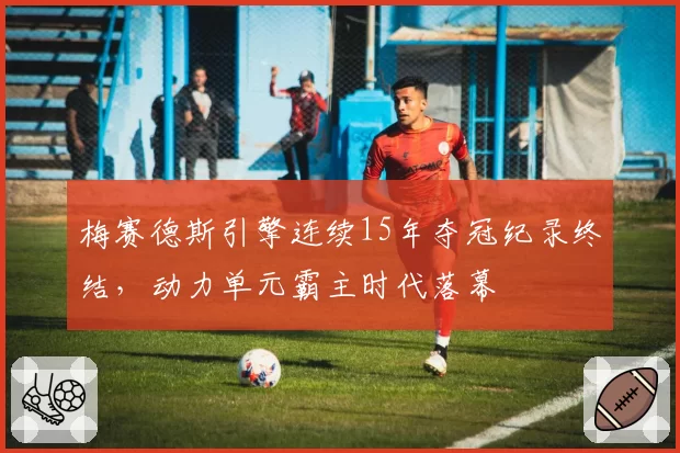 梅赛德斯引擎连续15年夺冠纪录终结,动力单元霸主时代落幕