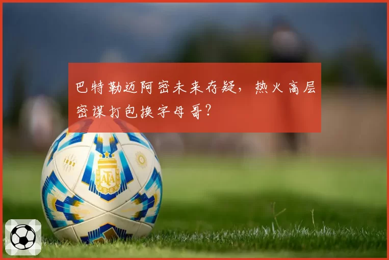 巴特勒迈阿密未来存疑，热火高层密谋打包换字母哥？