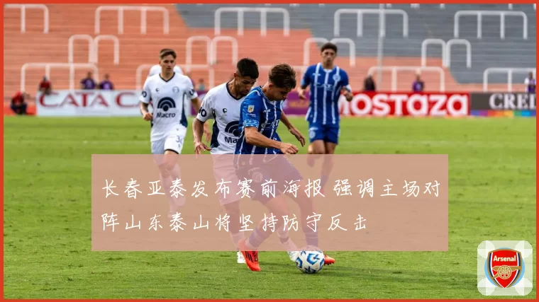 长春亚泰发布赛前海报 强调主场对阵山东泰山将坚持防守反击