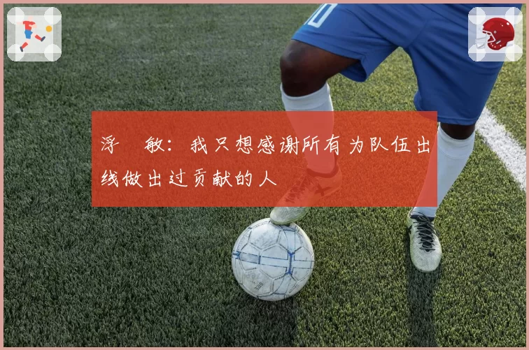 浮嶋敏：我只想感谢所有为队伍出线做出过贡献的人