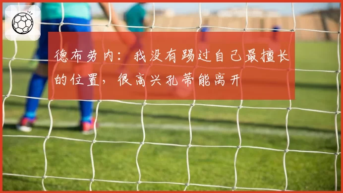 德布劳内:我没有踢过自己最擅长的位置,很高兴孔蒂能离开