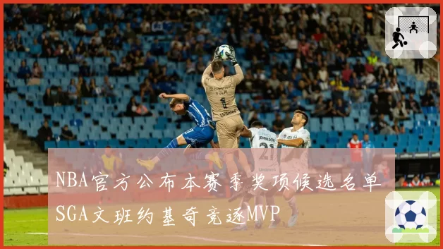 NBA官方公布本赛季奖项候选名单 SGA文班约基奇竞逐MVP