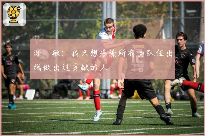 浮嶋敏:我只想感谢所有为队伍出线做出过贡献的人