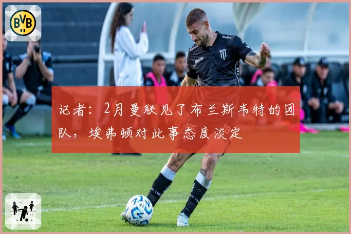 记者:2月曼联见了布兰斯韦特的团队,埃弗顿对此事态度淡定