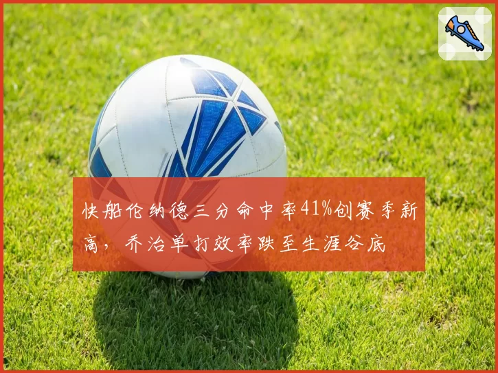 快船伦纳德三分命中率41%创赛季新高，乔治单打效率跌至生涯谷底
