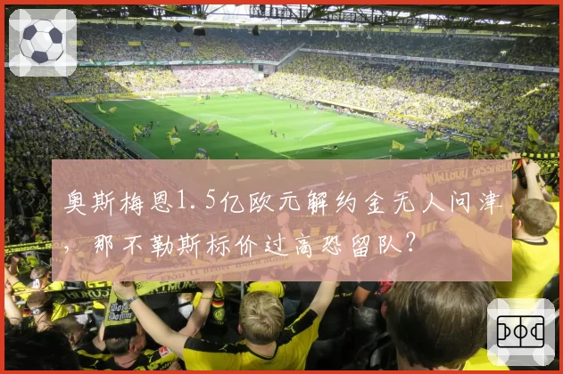 奥斯梅恩1.5亿欧元解约金无人问津，那不勒斯标价过高恐留队？