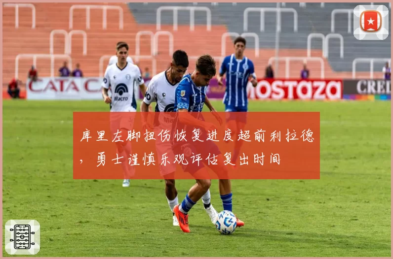 库里左脚扭伤恢复进度超前利拉德,勇士谨慎乐观评估复出时间