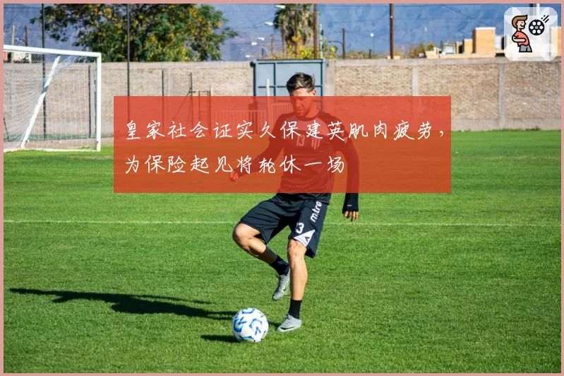 皇家社会证实久保建英肌肉疲劳,为保险起见将轮休一场