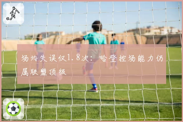 场均失误仅1.8次：哈登控场能力仍属联盟顶级