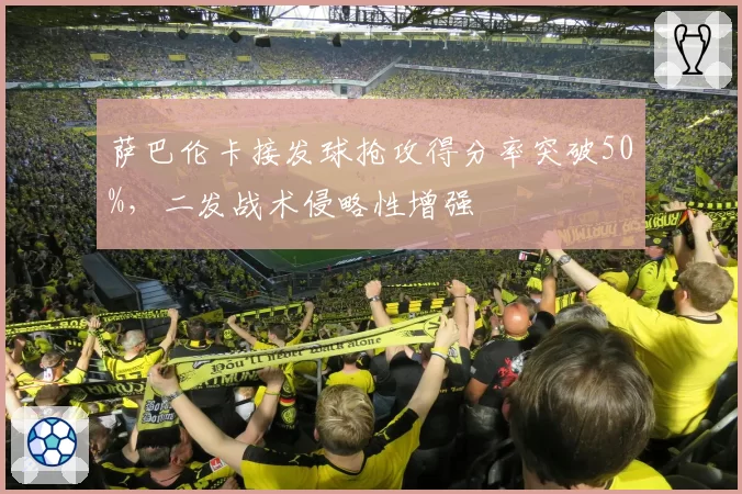 萨巴伦卡接发球抢攻得分率突破50%,二发战术侵略性增强