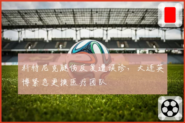 科特尼克腿伤反复遭误诊，大连英博紧急更换医疗团队