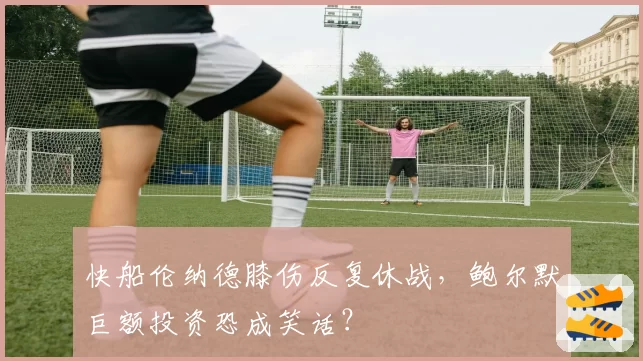 快船伦纳德膝伤反复休战，鲍尔默巨额投资恐成笑话？