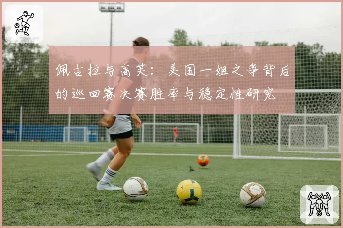 佩古拉与高芙：美国一姐之争背后的巡回赛决赛胜率与稳定性研究