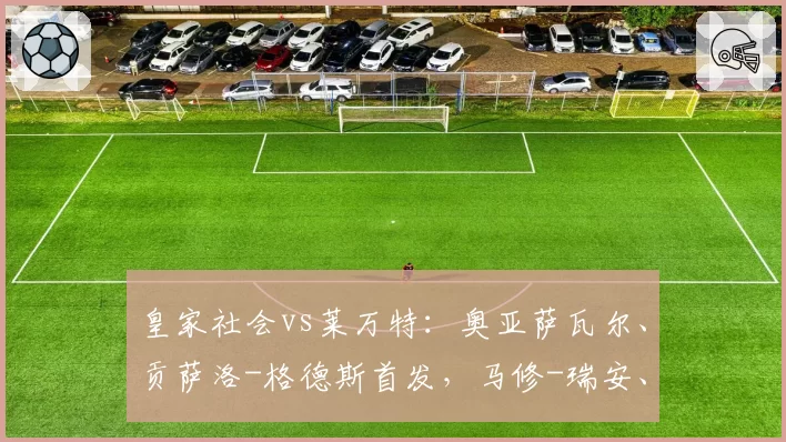皇家社会vs莱万特：奥亚萨瓦尔、贡萨洛-格德斯首发，马修-瑞安、阿德里安-德拉富恩特出战