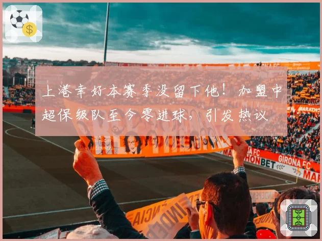 上港幸好本赛季没留下他！加盟中超保级队至今零进球，引发热议