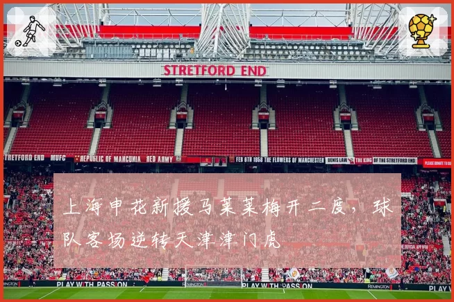 上海申花新援马莱莱梅开二度，球队客场逆转天津津门虎